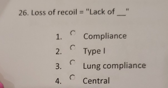 26. Loss of recoil = Lack of 1. Compliance C 2. Type I 3. Lung compliance Central 4.