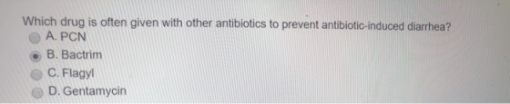 Which drug is often given with other antibiotics to prevent antibiotic-induced diarrhea? A. PCN • B. Bactrim C. Flagyl D. Gen