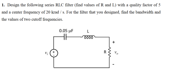 1. Design the following series RLC filter (find values of R and L) with a quality factor of 5 and a center frequency of 20 kr