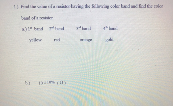 1.) Find the value of a resistor having the following color band and find the color band of a resistor a.) 1* band 2nd band 3