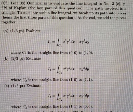 (CE. Lect 08) Our goal is to evaluate the line integral in No. 3 (c), p. 279 of Kaplan (the last part of this question). The