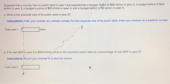 Suppose that a country has no public debt in year 1 but experiences a budget deficit of $30 billion in year 2, a budget defic