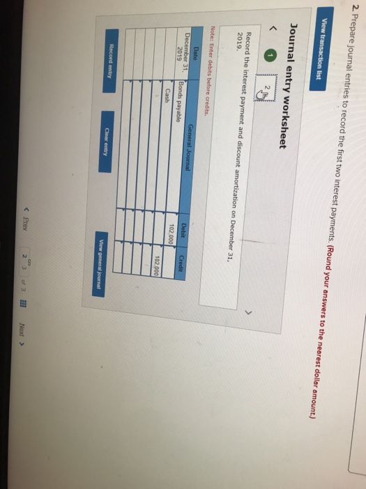 2. Prepare journal entries to record the first two interest payments. (Round your answers to the nearest dollar amount.) View