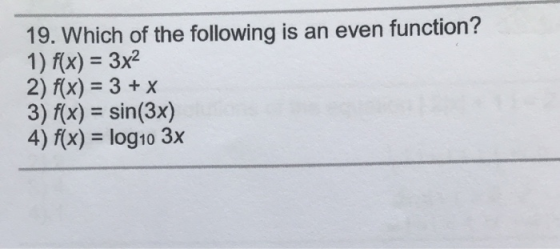 19. Which of the following is an even function? 1) f(x) = 3x2 2) f(x) = 3 + x 3) f(x) = sin(3x) 4) f(x) = log10 3x