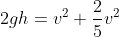 2gh= v^{2}+\frac{2}{5} v^{2}