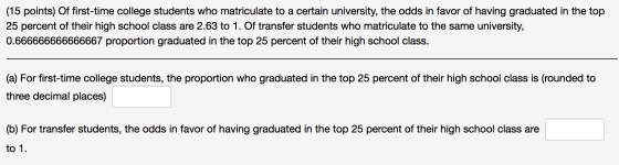 (15 points) Of first-time college students who matriculate to a certain university, the odds in favor of having graduated in