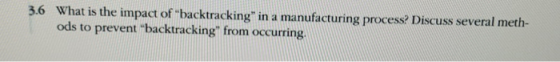 3.6 What is the impact of backtracking in a manufacturing process? Discuss several meth- ods to prevent backtracking from