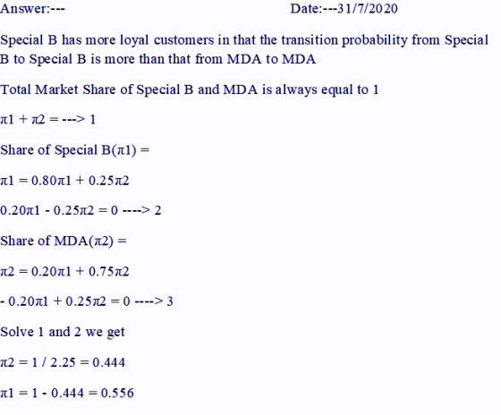 Answer:--- Date:---31/7/2020 Special B has more loyal customers in that the transition probability from Special B to Special