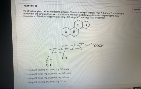 QUESTION 20 1 points The structure given below represents a steroid. The numbering of the four rings A, B, C and D in steroid