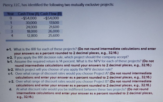 Piercy, LLC, has identified the following two mutually exclusive projects: Year Cash Flow (A) Cash Flow (B) -$54,000 -$54,000