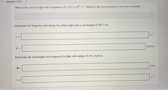 Question 2 of 6 > What is the color of light with a frequency of 5.971 x 10 5 ? Refer to the electromagnetic spectrum as ne