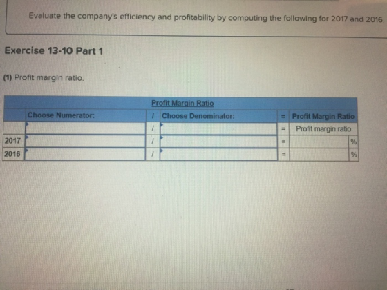 Evaluate the companys efficiency and profitability by computing the following for 2017 and 2016 Exercise 13-10 Part 1 (1) Pr