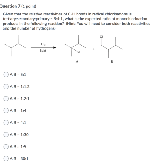 Question 7 (1 point) Given that the relative reactivities of C-H bonds in radical chlorinations is tertiary:secondary:primary