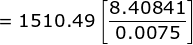 =1510.49\left [ \frac{8.40841}{0.0075} \right ]