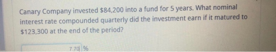 Canary Company invested $84,200 into a fund for 5 years. What nominal interest rate compounded quarterly did the investment e