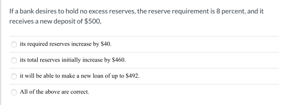 If a bank desires to hold no excess reserves, the reserve requirement is 8 percent, and it receives a new deposit of $500, O