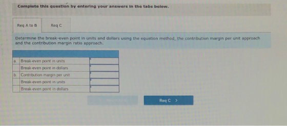 Complete this question by entering your answers in the tabs Req A to B Reqc contribu per unit approach Determine the break-ev