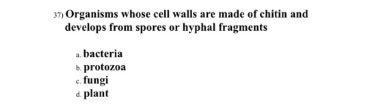 37) Organisms whose cell walls are made of chitin and develops from spores or hyphal fragments a. bacteria b. protozoa c. fun