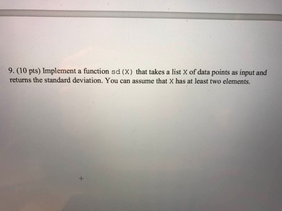 9. (10 pts) Implement a function sd (x) that takes a list x of data points as input and returns the standard deviation. You can assume that X has at least two elements.