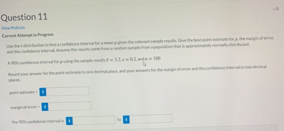 Question 11 View Policies Current Attempt in Progress Use the t-distribution to find a confidence interval for a mean given t