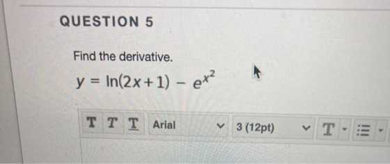 QUESTION 5 Find the derivative. + y = In(2x + 1) - e OR T T T Arial V 3 (12pt) T