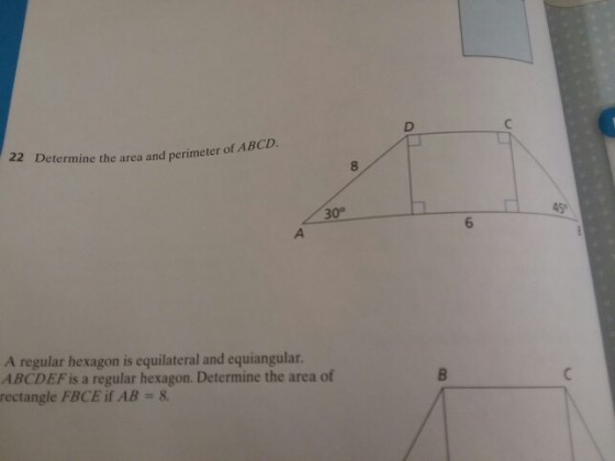 f ABCD. 22 Determine the area and perimeter 8 30° 45 6 A regular hexagon is equilateral and equiangular. ABCDEF is a regular hexagon. Determine the area of rectangle FBCE if AB = 8.