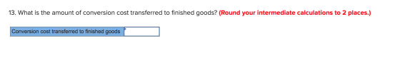13. What is the amount of conversion cost transferred to finished goods? (Round your intermediate calculations to 2 places.)