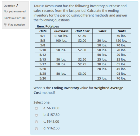 Question 7 Not yet answered Points out of 1.00 Flag question Taurus Restaurant has the following inventory purchase and sales