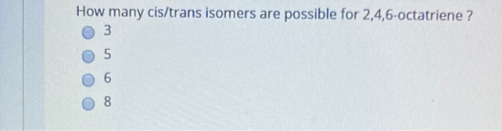 How many cis/trans isomers are possible for 2,4,6-octatriene? O 3 OOO o o