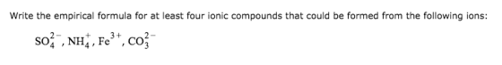 Write the empirical formula for at least four ionic compounds that could be formed from the following ions: so2 , NH , Fe3+,