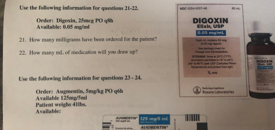 Use the following information for questions 21-22. NDC 0054-0057-46 60 ml Order: Digoxin, 25mcg PO q8h Available: 0.05 mg/ml