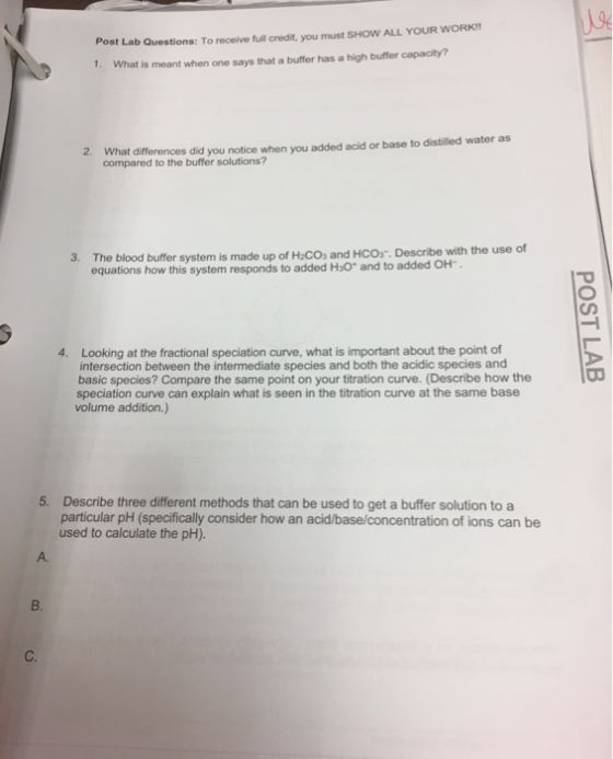 Post Lab Questions: To receive full credit, you must SHOW ALL YOUR WORKI 1. What is meant when one says that a buffer has a h