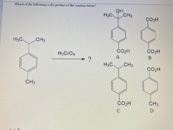Which of the following is the product of the reaction below? ОН Н3С. CH3 CO2H Н3С. CH3 H2Cro4 СОН В ? CO2H А Н3С. CH3 CO2H CH