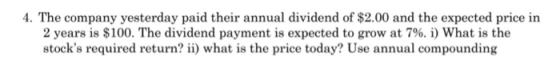 4. The company yesterday paid their annual dividend of $2.00 and the expected price in 2 years is $100. The dividend payment