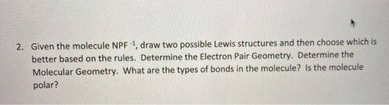 2. Given the molecule NPF-1, draw two possible Lewis structures and then choose which is better based on the rules. Determine