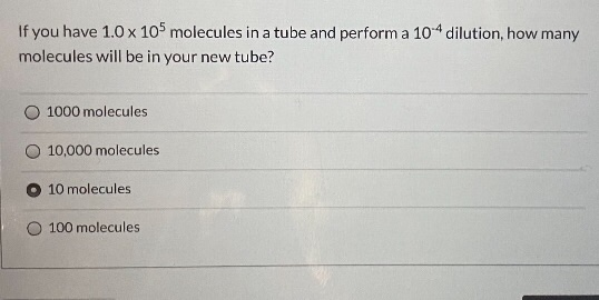 If you have 1.0 x 10 molecules in a tube and perform a 10-4 dilution, how many molecules will be in your new tube? 1000 molec