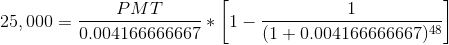 25,000 = \frac{PMT}{0.004166666667} * \left [ 1 - \frac{1}{(1+0.004166666667)^{48}} \right ]