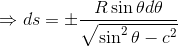 \Rightarrow ds=\pm \frac{R\sin\theta d\theta}{\sqrt{\sin^2\theta-c^2}}