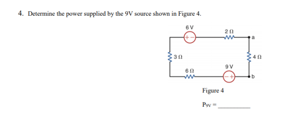 4. Determine the power supplied by the 9V source shown in Figure 4. 6 V 40 3 12 9 V 6Ω Figure 4 Pov