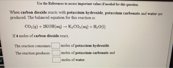Use the References to access important values if needed for this question. When carbon dioxide reacts with potassium hydroxid