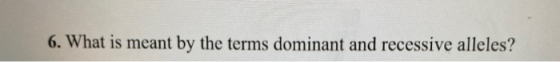 6. What is meant by the terms dominant and recessive alleles?
