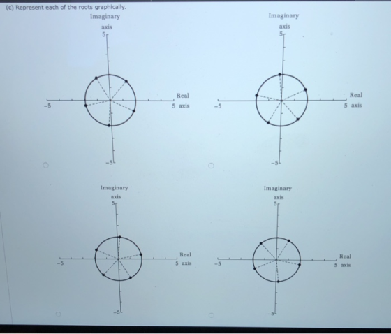 (c) Represent each of the roots graphically. Imaginary axis 5r Imaginary axis 51 Real Real 5 axis 5 axis -5 Imaginary axis 5