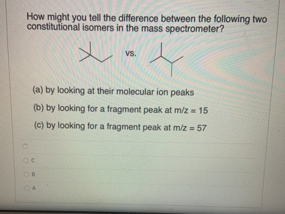 How might you tell the difference between the following two constitutional isomers in the mass spectrometer? VS. (a) by looki
