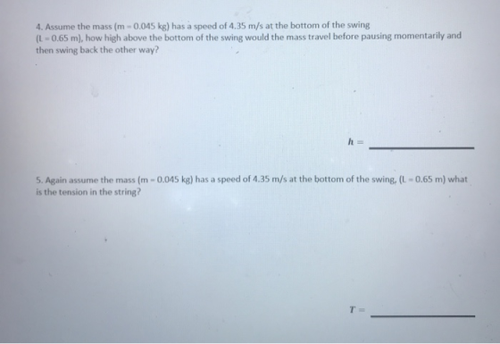 4. Assume the mass (m -0.045 kg) has a speed of 4.35 m/s at the bottom of the swing (L-0.65 m), how high above the bottom of