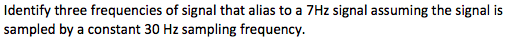 Identify three frequencies of signal that alias to a 7Hz signal assuming the signal is sampled by a constant 30 Hz sampling frequency