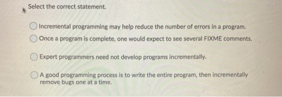 Select the correct statement. Incremental programming may help reduce the number of errors in a program. Once a program is co