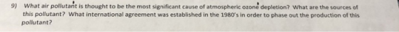 9) What air pollutant is thought to be the most significant cause of atmospheric ozone depletion? What are the sources of this pollutant? pollutant? What international agreement was established in the 1980s in order to phase out the production of this