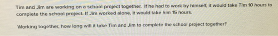 Tim and Jim are working on a school project together. If he had to work by himself, it would take Tim 10 hours to complete th