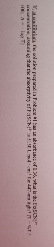 If, at equilibrium, the solution prepared in Problem #1 has an absorbance of 0.36, what is the Fe(SCN)2+ concentration, assum