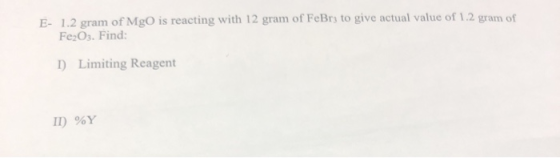 E- 1.2 gram of MgO is reacting with 12 gram of FeBrz to give actual value of 1.2 gram of Fe2O3. Find: 1) Limiting Reagent ID)